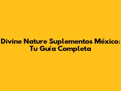 Divine Nature Suplementos México: Tu Guía Completa