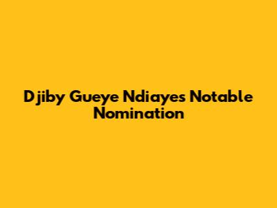 Djiby Gueye Ndiaye's Notable Nomination