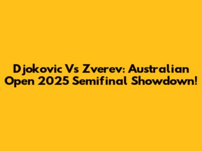 Djokovic Vs Zverev: Australian Open 2025 Semifinal Showdown!