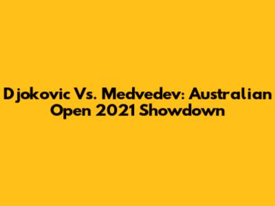 Djokovic Vs. Medvedev: Australian Open 2021 Showdown