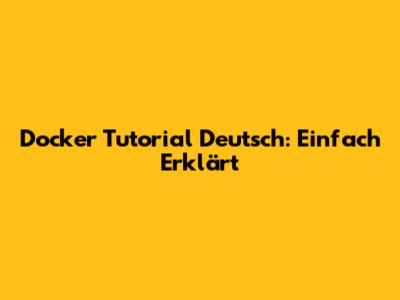 Docker Tutorial Deutsch: Einfach Erklärt