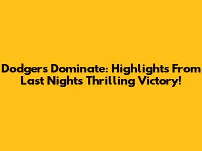 Dodgers Dominate: Highlights From Last Night's Thrilling Victory!