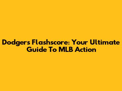 Dodgers Flashscore: Your Ultimate Guide To MLB Action