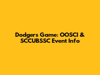 Dodgers Game: OOSCI & SCCUBSSC Event Info