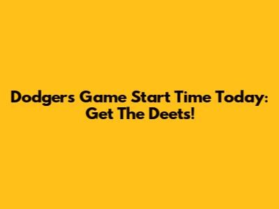 Dodgers Game Start Time Today: Get The Deets!