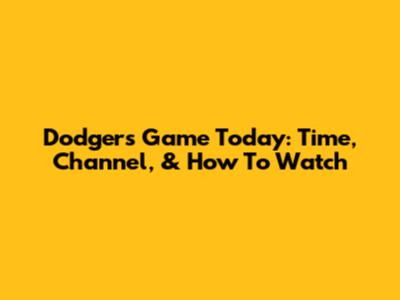 Dodgers Game Today: Time, Channel, & How To Watch