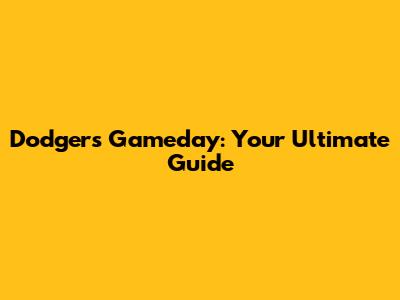 Dodgers Gameday: Your Ultimate Guide