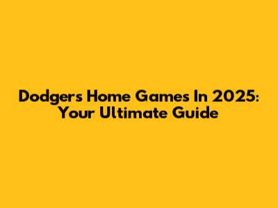 Dodgers Home Games In 2025: Your Ultimate Guide