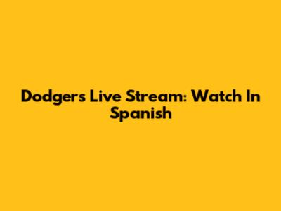 Dodgers Live Stream: Watch In Spanish