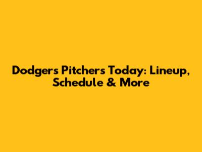 Dodgers Pitchers Today: Lineup, Schedule & More