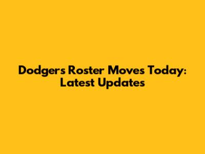 Dodgers Roster Moves Today: Latest Updates