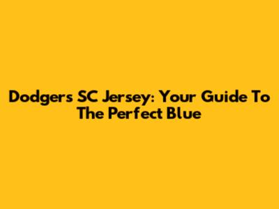 Dodgers SC Jersey: Your Guide To The Perfect Blue