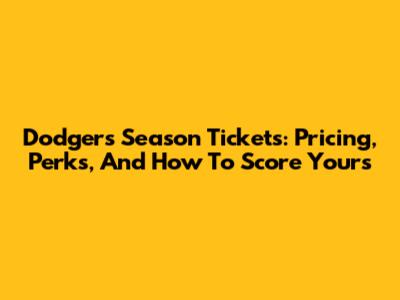Dodgers Season Tickets: Pricing, Perks, And How To Score Yours