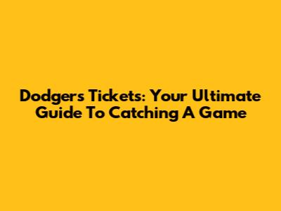 Dodgers Tickets: Your Ultimate Guide To Catching A Game