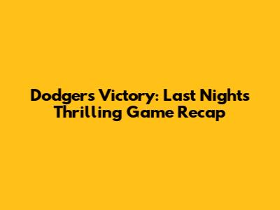 Dodgers Victory: Last Night's Thrilling Game Recap