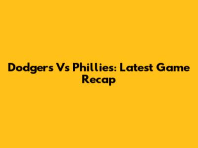 Dodgers Vs Phillies: Latest Game Recap