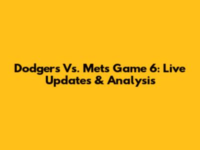 Dodgers Vs. Mets Game 6: Live Updates & Analysis