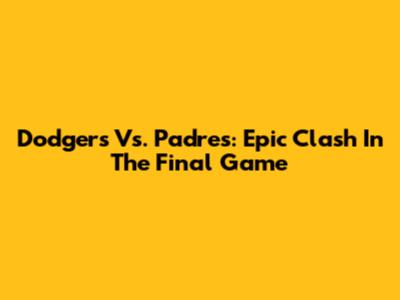 Dodgers Vs. Padres: Epic Clash In The Final Game
