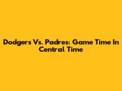 Dodgers Vs. Padres: Game Time In Central Time