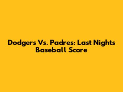 Dodgers Vs. Padres: Last Night's Baseball Score
