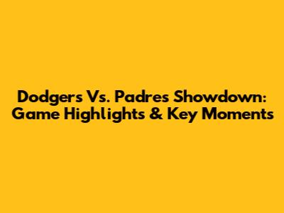 Dodgers Vs. Padres Showdown: Game Highlights & Key Moments