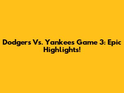 Dodgers Vs. Yankees Game 3: Epic Highlights!