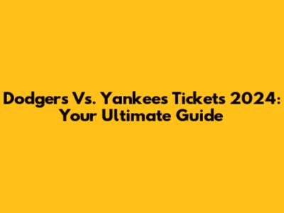 Dodgers Vs. Yankees Tickets 2024: Your Ultimate Guide