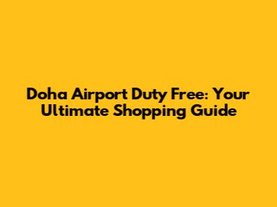 Doha Airport Duty Free: Your Ultimate Shopping Guide