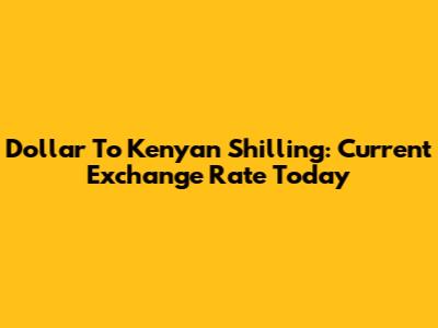 Dollar To Kenyan Shilling: Current Exchange Rate Today