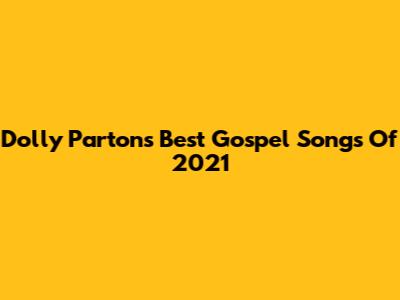 Dolly Parton's Best Gospel Songs Of 2021