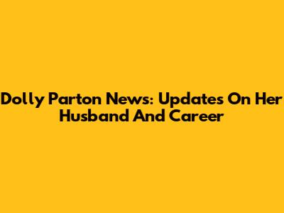 Dolly Parton News: Updates On Her Husband And Career