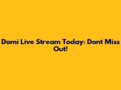 Domi Live Stream Today: Don't Miss Out!