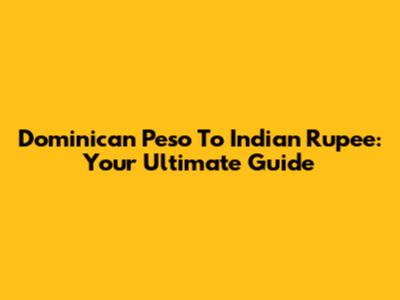 Dominican Peso To Indian Rupee: Your Ultimate Guide