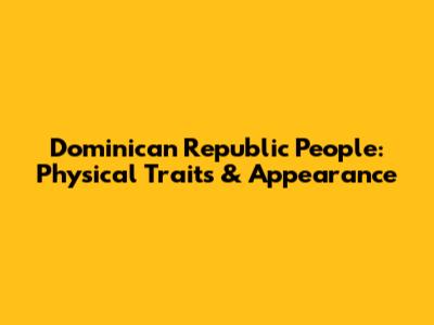 Dominican Republic People: Physical Traits & Appearance