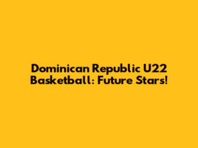 Dominican Republic U22 Basketball: Future Stars!