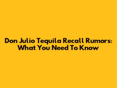 Don Julio Tequila Recall Rumors: What You Need To Know