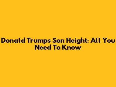 Donald Trump's Son Height: All You Need To Know