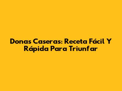Donas Caseras: Receta Fácil Y Rápida Para Triunfar