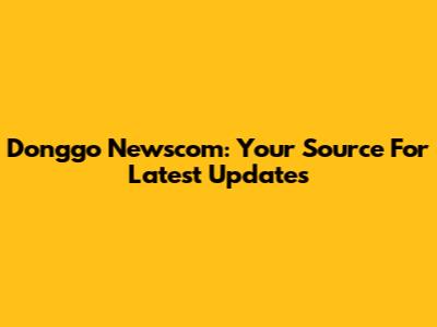 Donggo Newscom: Your Source For Latest Updates