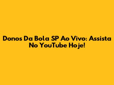 Donos Da Bola SP Ao Vivo: Assista No YouTube Hoje!