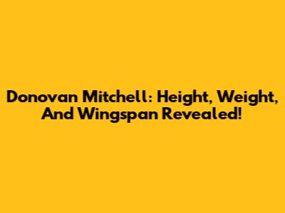 Donovan Mitchell: Height, Weight, And Wingspan Revealed!
