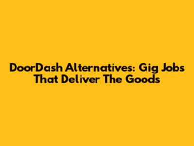 DoorDash Alternatives: Gig Jobs That Deliver The Goods