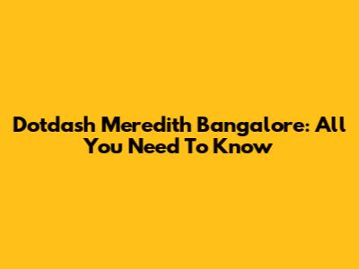 Dotdash Meredith Bangalore: All You Need To Know