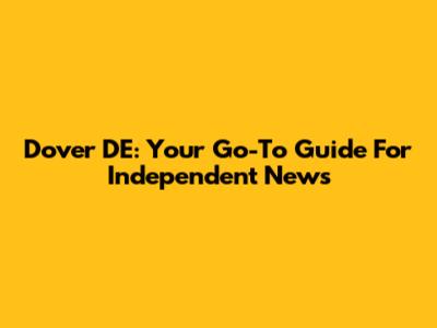 Dover DE: Your Go-To Guide For Independent News
