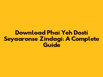 Download 'Phai Yeh Dosti Seyaaronse Zindagi': A Complete Guide