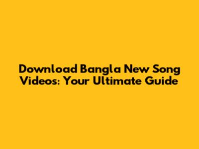 Download Bangla New Song Videos: Your Ultimate Guide