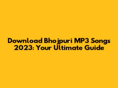 Download Bhojpuri MP3 Songs 2023: Your Ultimate Guide