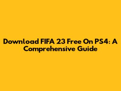 Download FIFA 23 Free On PS4: A Comprehensive Guide