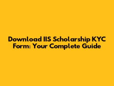 Download IIS Scholarship KYC Form: Your Complete Guide