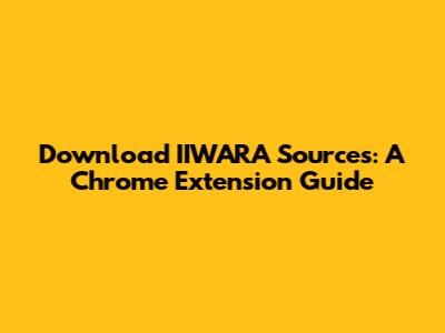 Download IIWARA Sources: A Chrome Extension Guide